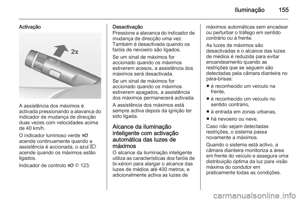 OPEL ASTRA J 2014 Manual de Instruções (in Portugues) Iluminação155
Activação
A assistência dos máximos é
activada pressionando a alavanca do indicador de mudança de direcçãoduas vezes com velocidades acima
de 40 km/h.
O indicador luminoso verd OPEL ASTRA J 2014 Manual de Instruções (in Portugues) Iluminação155
Activação
A assistência dos máximos é
activada pressionando a alavanca do indicador de mudança de direcçãoduas vezes com velocidades acima
de 40 km/h.
O indicador luminoso verd