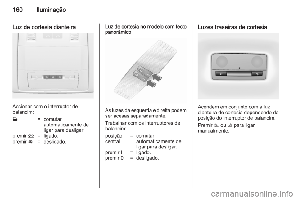 OPEL ASTRA J 2014 Manual de Instruções (in Portugues) 160Iluminação
Luz de cortesia dianteira
Accionar com o interruptor de
balancim:
w=comutar
automaticamente de
ligar para desligar.premir u=ligado.premir v=desligado.Luz de cortesia no modelo com te OPEL ASTRA J 2014 Manual de Instruções (in Portugues) 160Iluminação
Luz de cortesia dianteira
Accionar com o interruptor de
balancim:
w=comutar
automaticamente de
ligar para desligar.premir u=ligado.premir v=desligado.Luz de cortesia no modelo com te
