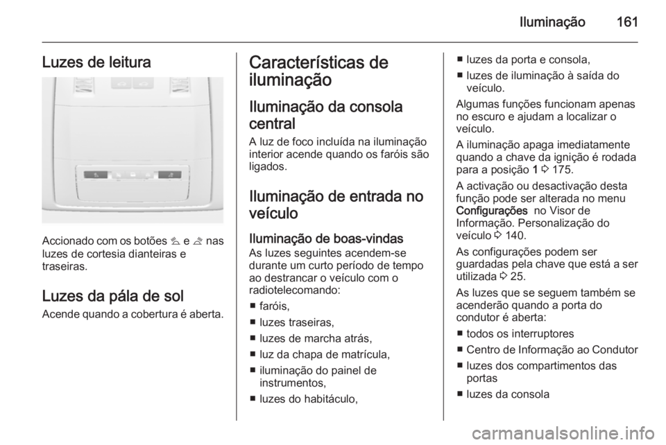 OPEL ASTRA J 2014 Manual de Instruções (in Portugues) Iluminação161Luzes de leitura
Accionado com os botões s e t nas
luzes de cortesia dianteiras e traseiras.
Luzes da pála de sol
Acende quando a cobertura é aberta.
Características de
iluminaçã OPEL ASTRA J 2014 Manual de Instruções (in Portugues) Iluminação161Luzes de leitura
Accionado com os botões s e t nas
luzes de cortesia dianteiras e traseiras.
Luzes da pála de sol
Acende quando a cobertura é aberta.
Características de
iluminaçã