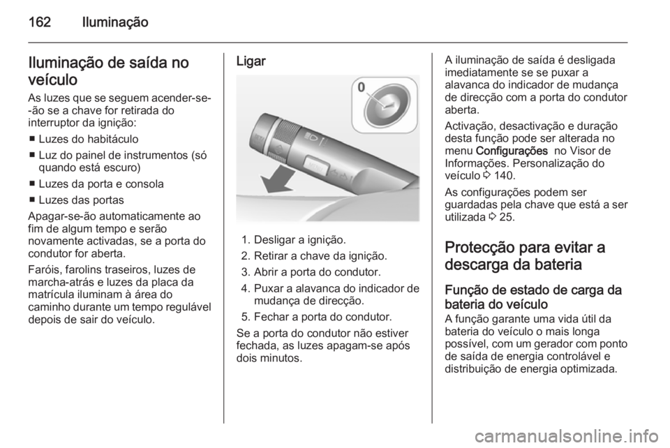 OPEL ASTRA J 2014 Manual de Instruções (in Portugues) 162IluminaçãoIluminação de saída no
veículo
As luzes que se seguem acender-se- -ão se a chave for retirada do
interruptor da ignição:
■ Luzes do habitáculo
■ Luz do painel de instrumento OPEL ASTRA J 2014 Manual de Instruções (in Portugues) 162IluminaçãoIluminação de saída no
veículo
As luzes que se seguem acender-se- -ão se a chave for retirada do
interruptor da ignição:
■ Luzes do habitáculo
■ Luz do painel de instrumento