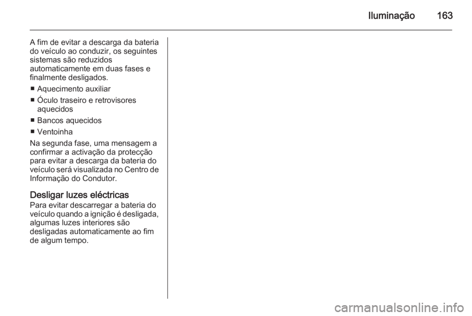 OPEL ASTRA J 2014 Manual de Instruções (in Portugues) Iluminação163
A fim de evitar a descarga da bateria
do veículo ao conduzir, os seguintes
sistemas são reduzidos
automaticamente em duas fases e
finalmente desligados.
■ Aquecimento auxiliar
■ OPEL ASTRA J 2014 Manual de Instruções (in Portugues) Iluminação163
A fim de evitar a descarga da bateria
do veículo ao conduzir, os seguintes
sistemas são reduzidos
automaticamente em duas fases e
finalmente desligados.
■ Aquecimento auxiliar
■
