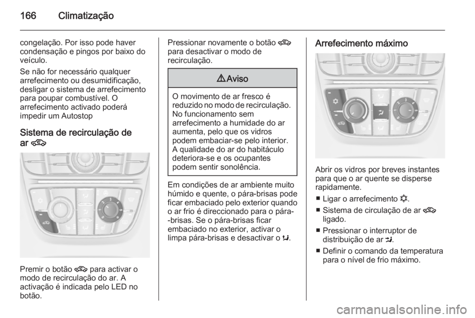 OPEL ASTRA J 2014 Manual de Instruções (in Portugues) 166Climatização
congelação. Por isso pode haver
condensação e pingos por baixo do
veículo.
Se não for necessário qualquer
arrefecimento ou desumidificação,
desligar o sistema de arrefecimen OPEL ASTRA J 2014 Manual de Instruções (in Portugues) 166Climatização
congelação. Por isso pode haver
condensação e pingos por baixo do
veículo.
Se não for necessário qualquer
arrefecimento ou desumidificação,
desligar o sistema de arrefecimen