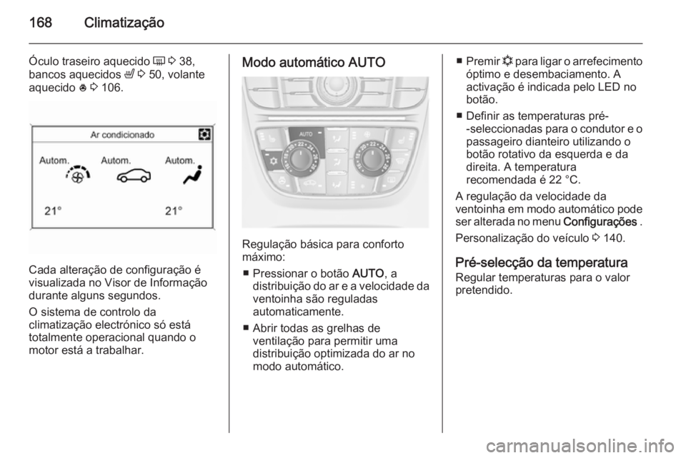 OPEL ASTRA J 2014 Manual de Instruções (in Portugues) 168Climatização
Óculo traseiro aquecido Ü 3 38,
bancos aquecidos ß 3 50, volante
aquecido * 3 106.
Cada alteração de configuração é
visualizada no Visor de Informação
durante alguns s OPEL ASTRA J 2014 Manual de Instruções (in Portugues) 168Climatização
Óculo traseiro aquecido Ü 3 38,
bancos aquecidos ß 3 50, volante
aquecido * 3 106.
Cada alteração de configuração é
visualizada no Visor de Informação
durante alguns s