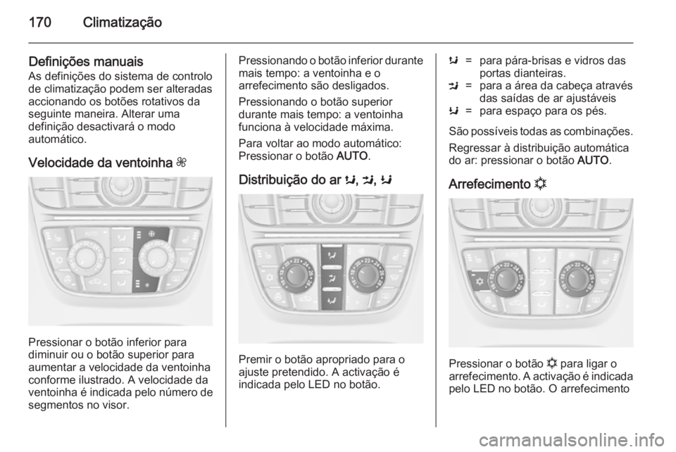 OPEL ASTRA J 2014 Manual de Instruções (in Portugues) 170Climatização
Definições manuaisAs definições do sistema de controlo
de climatização podem ser alteradas
accionando os botões rotativos da
seguinte maneira. Alterar uma
definição desactiv OPEL ASTRA J 2014 Manual de Instruções (in Portugues) 170Climatização
Definições manuaisAs definições do sistema de controlo
de climatização podem ser alteradas
accionando os botões rotativos da
seguinte maneira. Alterar uma
definição desactiv