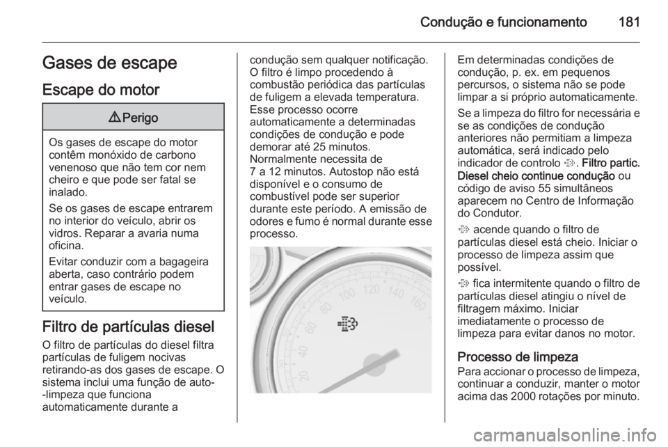 OPEL ASTRA J 2014 Manual de Instruções (in Portugues) Condução e funcionamento181Gases de escape
Escape do motor9 Perigo
Os gases de escape do motor
contêm monóxido de carbono
venenoso que não tem cor nem
cheiro e que pode ser fatal se
inalado.
Se o OPEL ASTRA J 2014 Manual de Instruções (in Portugues) Condução e funcionamento181Gases de escape
Escape do motor9 Perigo
Os gases de escape do motor
contêm monóxido de carbono
venenoso que não tem cor nem
cheiro e que pode ser fatal se
inalado.
Se o