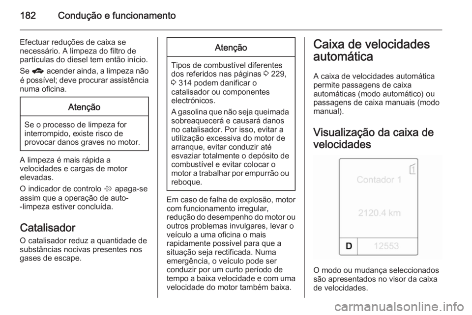 OPEL ASTRA J 2014 Manual de Instruções (in Portugues) 182Condução e funcionamento
Efectuar reduções de caixa se
necessário. A limpeza do filtro de
partículas do diesel tem então início.
Se g acender ainda, a limpeza não
é possível; deve proc OPEL ASTRA J 2014 Manual de Instruções (in Portugues) 182Condução e funcionamento
Efectuar reduções de caixa se
necessário. A limpeza do filtro de
partículas do diesel tem então início.
Se g acender ainda, a limpeza não
é possível; deve proc