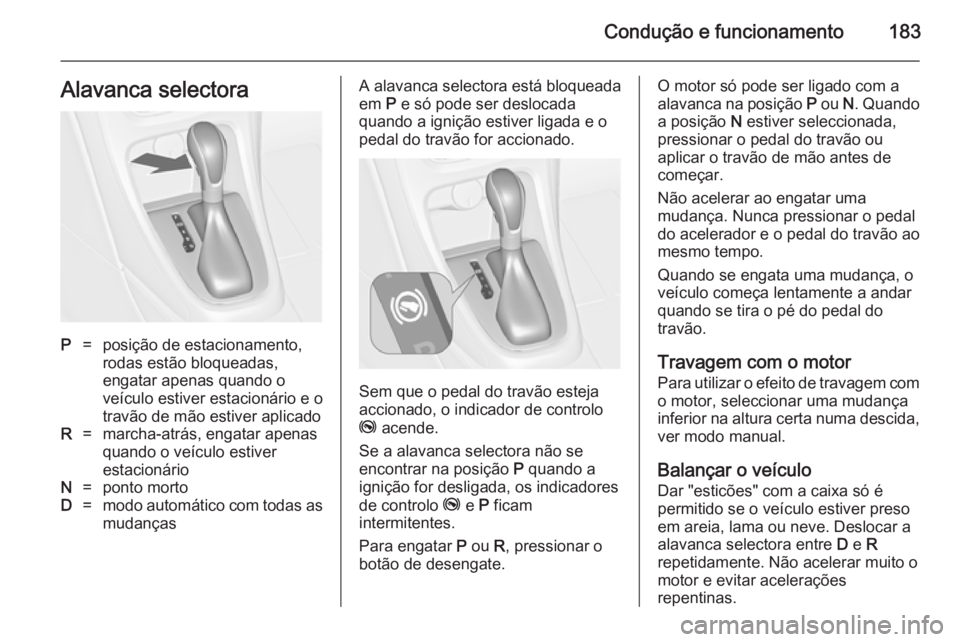 OPEL ASTRA J 2014 Manual de Instruções (in Portugues) Condução e funcionamento183Alavanca selectoraP=posição de estacionamento,
rodas estão bloqueadas,
engatar apenas quando o
veículo estiver estacionário e o
travão de mão estiver aplicadoR=marc OPEL ASTRA J 2014 Manual de Instruções (in Portugues) Condução e funcionamento183Alavanca selectoraP=posição de estacionamento,
rodas estão bloqueadas,
engatar apenas quando o
veículo estiver estacionário e o
travão de mão estiver aplicadoR=marc