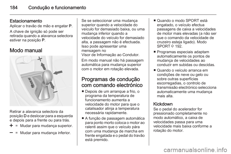 OPEL ASTRA J 2014 Manual de Instruções (in Portugues) 184Condução e funcionamento
Estacionamento
Aplicar o travão de mão e engatar P.
A chave de ignição só pode ser
retirada quando a alavanca selectora
estiver na posição P.
Modo manual
Retirar OPEL ASTRA J 2014 Manual de Instruções (in Portugues) 184Condução e funcionamento
Estacionamento
Aplicar o travão de mão e engatar P.
A chave de ignição só pode ser
retirada quando a alavanca selectora
estiver na posição P.
Modo manual
Retirar