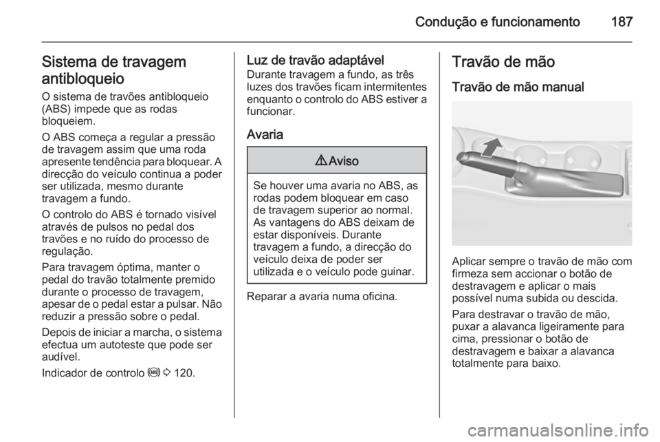 OPEL ASTRA J 2014 Manual de Instruções (in Portugues) Condução e funcionamento187Sistema de travagem
antibloqueio
O sistema de travões antibloqueio
(ABS) impede que as rodas
bloqueiem.
O ABS começa a regular a pressão
de travagem assim que uma roda
OPEL ASTRA J 2014 Manual de Instruções (in Portugues) Condução e funcionamento187Sistema de travagem
antibloqueio
O sistema de travões antibloqueio
(ABS) impede que as rodas
bloqueiem.
O ABS começa a regular a pressão
de travagem assim que uma roda