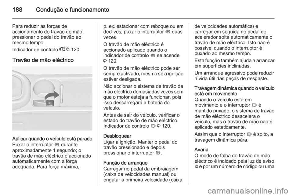 OPEL ASTRA J 2014 Manual de Instruções (in Portugues) 188Condução e funcionamento
Para reduzir as forças de
accionamento do travão de mão,
pressionar o pedal do travão ao
mesmo tempo.
Indicador de controlo R 3 120.
Travão de mão eléctrico
Apli OPEL ASTRA J 2014 Manual de Instruções (in Portugues) 188Condução e funcionamento
Para reduzir as forças de
accionamento do travão de mão,
pressionar o pedal do travão ao
mesmo tempo.
Indicador de controlo R 3 120.
Travão de mão eléctrico
Apli