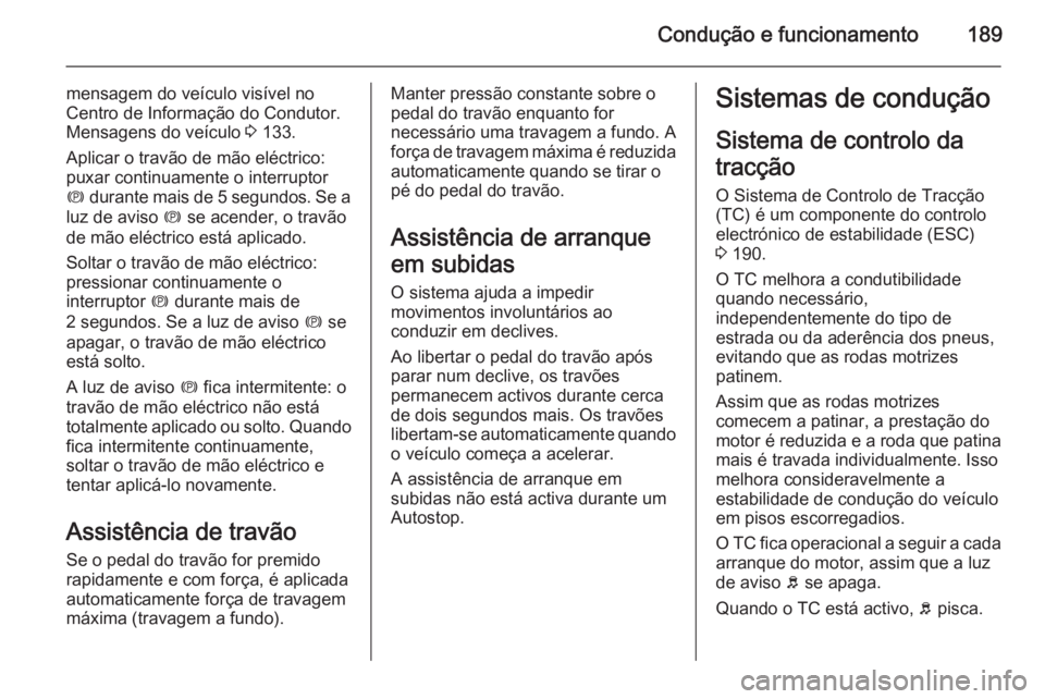 OPEL ASTRA J 2014  Manual de Instruções (in Portugues) Condução e funcionamento189
mensagem do veículo visível no
Centro de Informação do Condutor. Mensagens do veículo  3 133.
Aplicar o travão de mão eléctrico:
puxar continuamente o interruptor