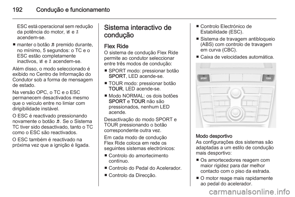 OPEL ASTRA J 2014  Manual de Instruções (in Portugues) 192Condução e funcionamento
ESC está operacional sem reduçãoda potência do motor,  k e  n
acendem-se.
■ manter o botão  b premido durante,
no mínimo, 5 segundos: o TC e o
ESC estão completa