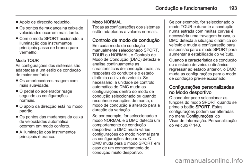OPEL ASTRA J 2014  Manual de Instruções (in Portugues) Condução e funcionamento193
■ Apoio de direcção reduzido.
■ Os pontos de mudança na caixa de
velocidades ocorrem mais tarde.
■ Com o modo SPORT accionado, a iluminação dos instrumentos
pr