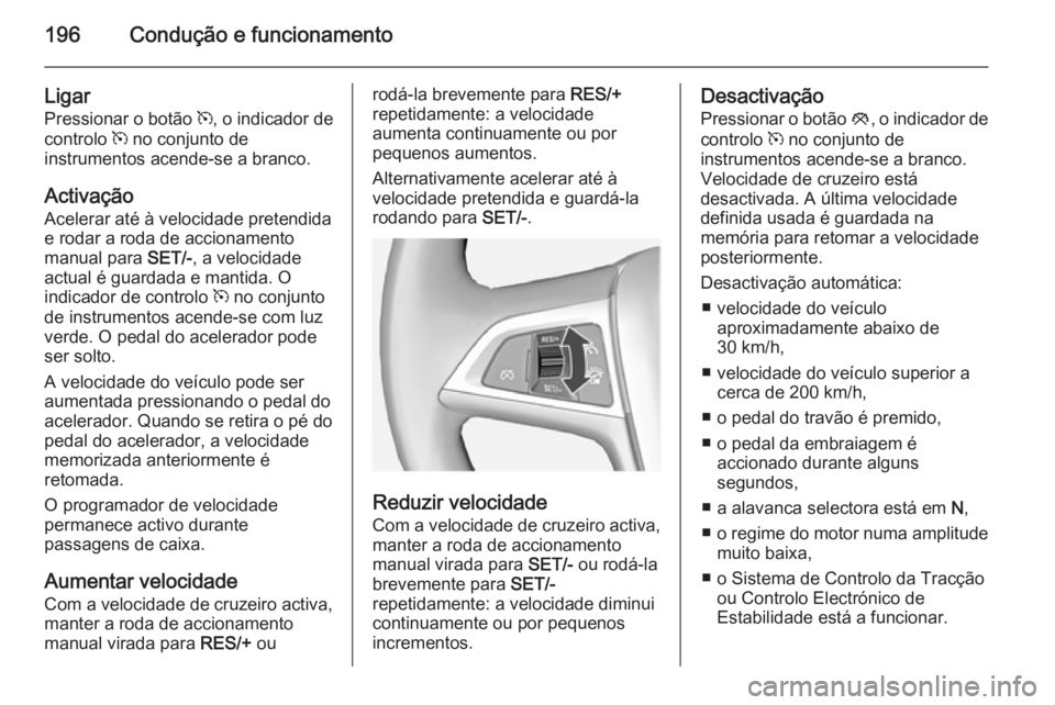 OPEL ASTRA J 2014  Manual de Instruções (in Portugues) 196Condução e funcionamento
Ligar
Pressionar o botão  m, o indicador de
controlo  m no conjunto de
instrumentos acende-se a branco.
Activação
Acelerar até à velocidade pretendida
e rodar a roda