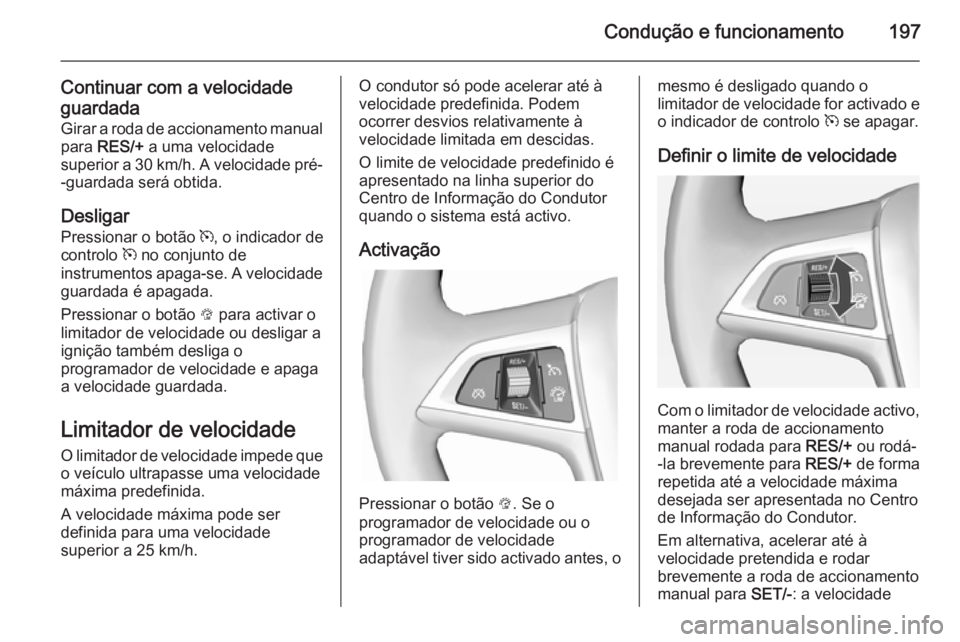 OPEL ASTRA J 2014  Manual de Instruções (in Portugues) Condução e funcionamento197
Continuar com a velocidade
guardada Girar a roda de accionamento manual
para  RES/+  a uma velocidade
superior a 30 km/h. A velocidade pré- -guardada será obtida.
Desli