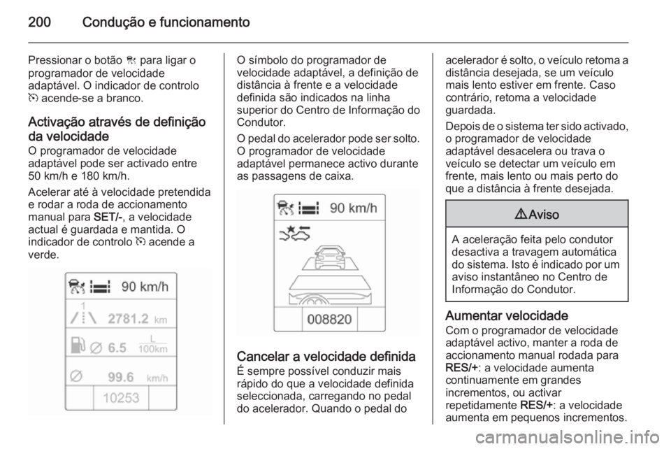OPEL ASTRA J 2014  Manual de Instruções (in Portugues) 200Condução e funcionamento
Pressionar o botão C para ligar o
programador de velocidade
adaptável. O indicador de controlo
m  acende-se a branco.
Activação através de definição da velocidade 