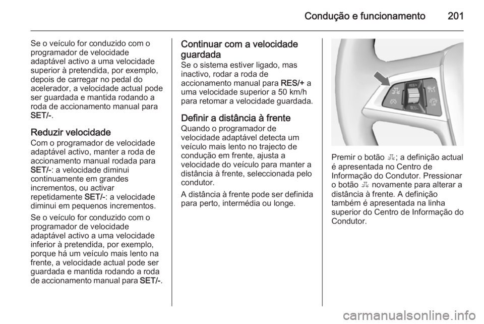 OPEL ASTRA J 2014  Manual de Instruções (in Portugues) Condução e funcionamento201
Se o veículo for conduzido com o
programador de velocidade
adaptável activo a uma velocidade
superior à pretendida, por exemplo,
depois de carregar no pedal do
acelera