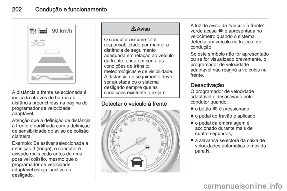 OPEL ASTRA J 2014  Manual de Instruções (in Portugues) 202Condução e funcionamento
A distância à frente seleccionada é
indicada através de barras de
distância preenchidas na página do
programador de velocidade
adaptável.
Atenção que a definiç