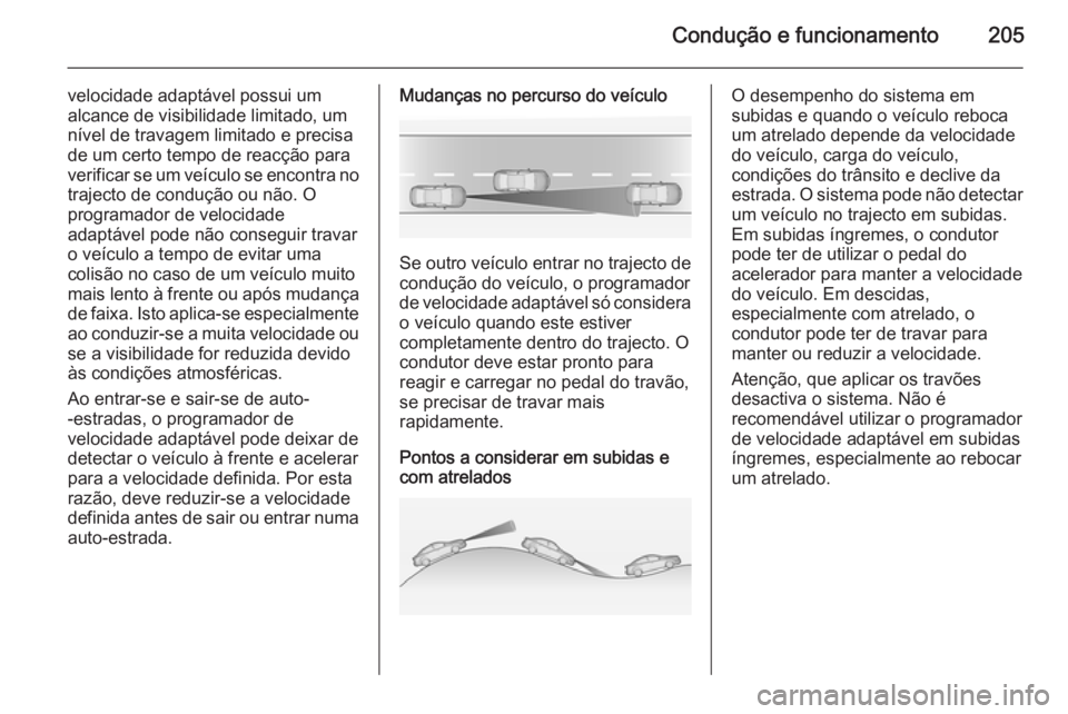 OPEL ASTRA J 2014  Manual de Instruções (in Portugues) Condução e funcionamento205
velocidade adaptável possui um
alcance de visibilidade limitado, um nível de travagem limitado e precisa
de um certo tempo de reacção para
verificar se um veículo se