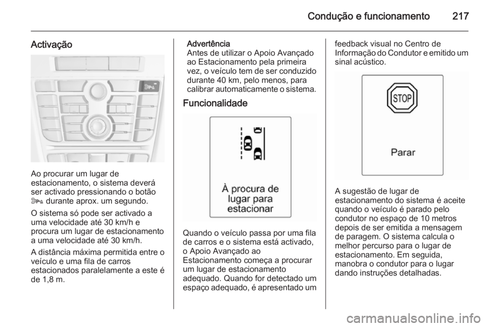 OPEL ASTRA J 2014  Manual de Instruções (in Portugues) Condução e funcionamento217
Activação
Ao procurar um lugar de
estacionamento, o sistema deverá ser activado pressionando o botãoD  durante aprox. um segundo.
O sistema só pode ser activado a
um