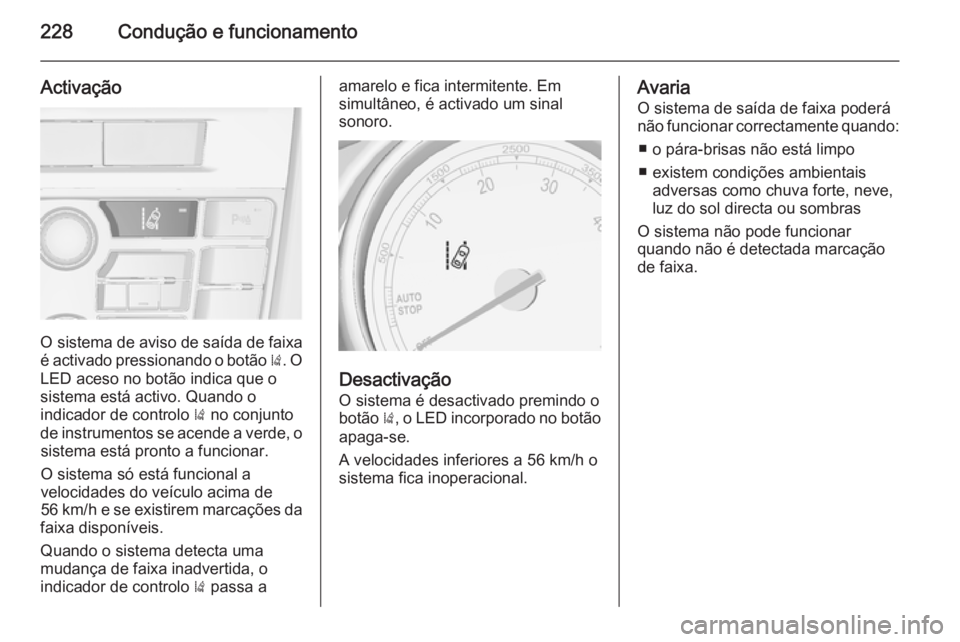 OPEL ASTRA J 2014 Manual de Instruções (in Portugues) 228Condução e funcionamento
Activação
O sistema de aviso de saída de faixa
é activado pressionando o botão ). O
LED aceso no botão indica que o
sistema está activo. Quando o
indicador de con OPEL ASTRA J 2014 Manual de Instruções (in Portugues) 228Condução e funcionamento
Activação
O sistema de aviso de saída de faixa
é activado pressionando o botão ). O
LED aceso no botão indica que o
sistema está activo. Quando o
indicador de con