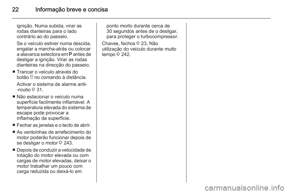 OPEL ASTRA J 2014 Manual de Instruções (in Portugues) 22Informação breve e concisa
ignição. Numa subida, virar as
rodas dianteiras para o lado
contrário ao do passeio.
Se o veículo estiver numa descida, engatar a marcha-atrás ou colocar
a alavanca OPEL ASTRA J 2014 Manual de Instruções (in Portugues) 22Informação breve e concisa
ignição. Numa subida, virar as
rodas dianteiras para o lado
contrário ao do passeio.
Se o veículo estiver numa descida, engatar a marcha-atrás ou colocar
a alavanca