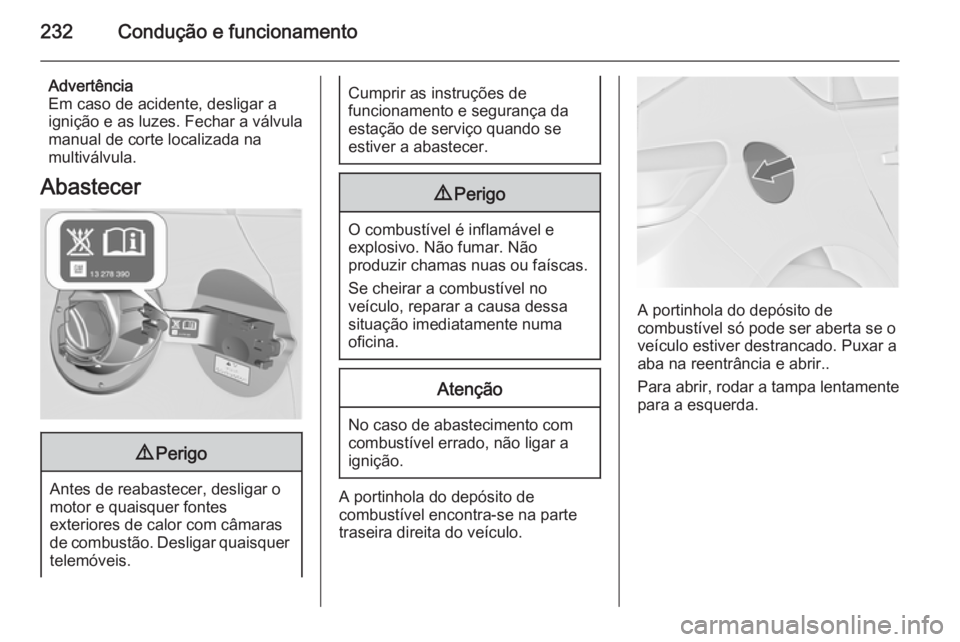 OPEL ASTRA J 2014  Manual de Instruções (in Portugues) 232Condução e funcionamento
Advertência
Em caso de acidente, desligar a
ignição e as luzes. Fechar a válvula
manual de corte localizada na
multiválvula.
Abastecer9 Perigo
Antes de reabastecer, 