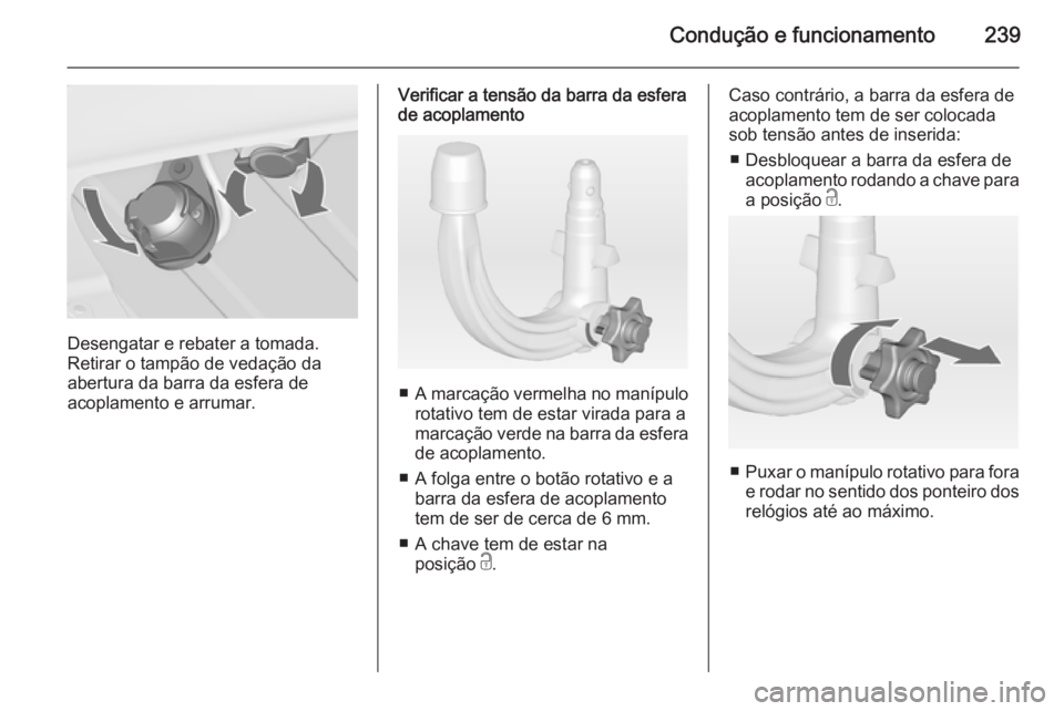 OPEL ASTRA J 2014  Manual de Instruções (in Portugues) Condução e funcionamento239
Desengatar e rebater a tomada.
Retirar o tampão de vedação da
abertura da barra da esfera de
acoplamento e arrumar.
Verificar a tensão da barra da esfera
de acoplamen