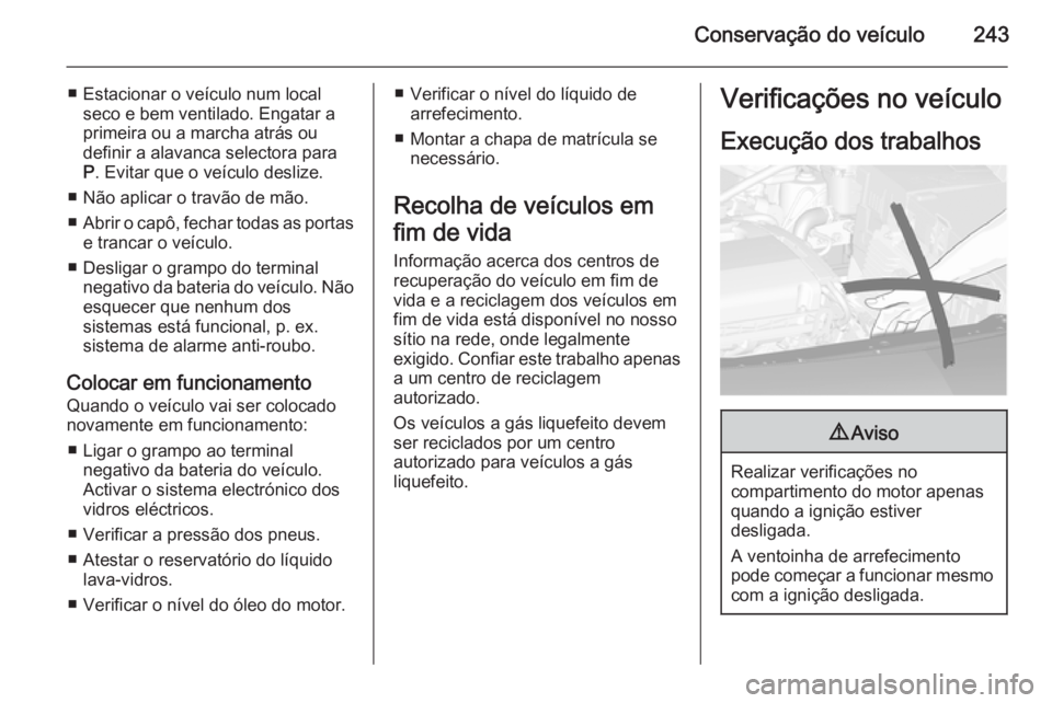 OPEL ASTRA J 2014  Manual de Instruções (in Portugues) Conservação do veículo243
■ Estacionar o veículo num localseco e bem ventilado. Engatar a
primeira ou a marcha atrás ou
definir a alavanca selectora para
P . Evitar que o veículo deslize.
■ 