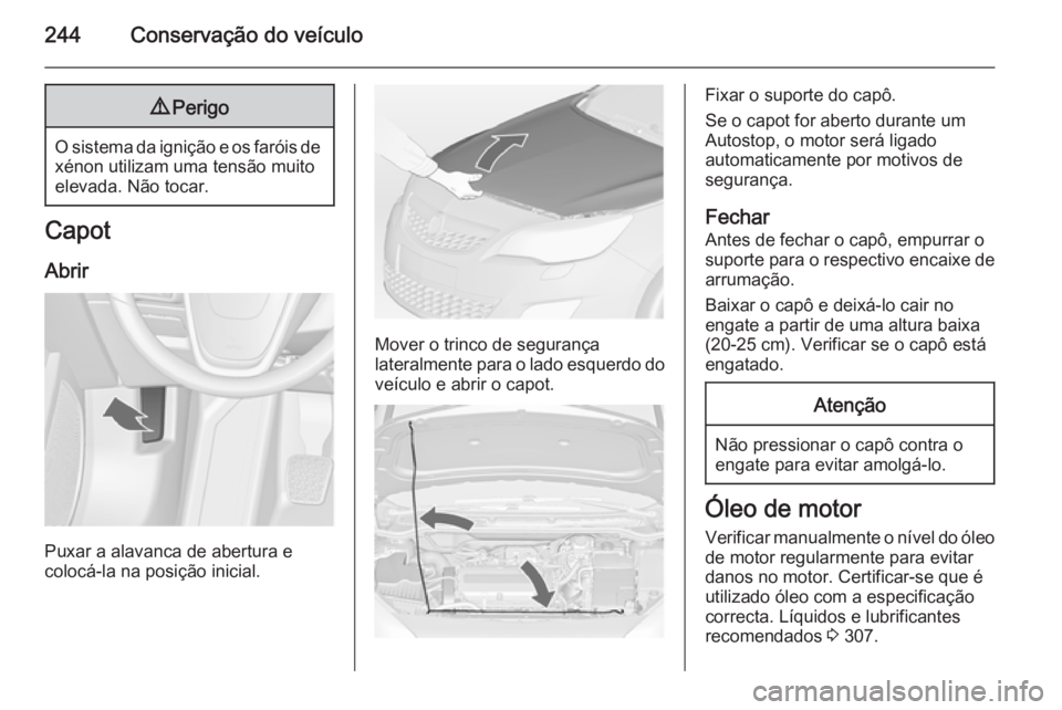 OPEL ASTRA J 2014  Manual de Instruções (in Portugues) 244Conservação do veículo9Perigo
O sistema da ignição e os faróis de
xénon utilizam uma tensão muito
elevada. Não tocar.
Capot
Abrir
Puxar a alavanca de abertura e
colocá-la na posição ini