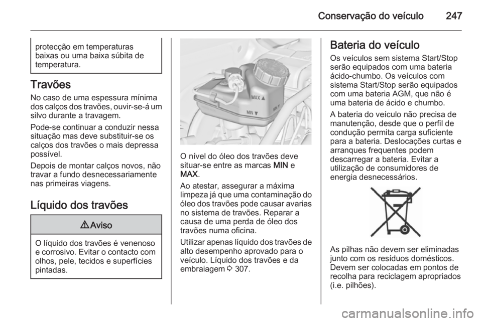 OPEL ASTRA J 2014  Manual de Instruções (in Portugues) Conservação do veículo247protecção em temperaturas
baixas ou uma baixa súbita de
temperatura.
Travões
No caso de uma espessura mínima
dos calços dos travões, ouvir-se-á um
silvo durante a t