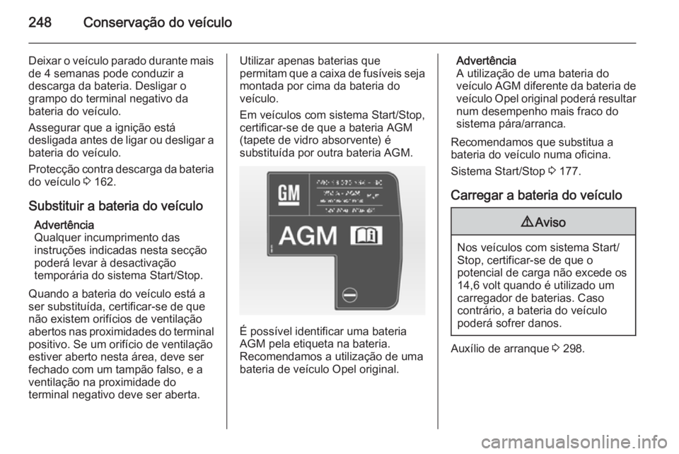 OPEL ASTRA J 2014  Manual de Instruções (in Portugues) 248Conservação do veículo
Deixar o veículo parado durante mais
de 4 semanas pode conduzir a descarga da bateria. Desligar o
grampo do terminal negativo da
bateria do veículo.
Assegurar que a igni