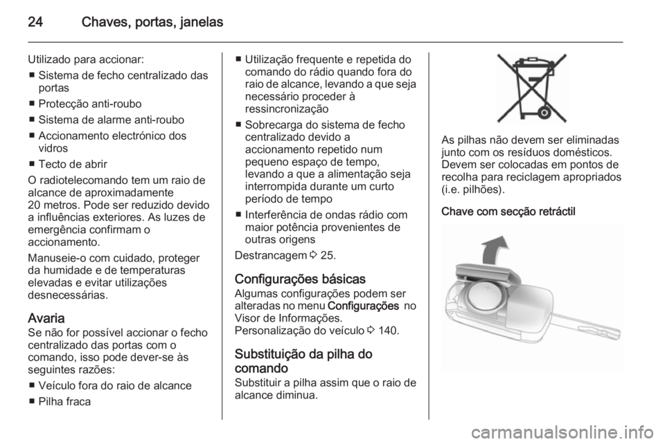OPEL ASTRA J 2014  Manual de Instruções (in Portugues) 24Chaves, portas, janelas
Utilizado para accionar:■ Sistema de fecho centralizado das portas
■ Protecção anti-roubo
■ Sistema de alarme anti-roubo
■ Accionamento electrónico dos vidros
■ 