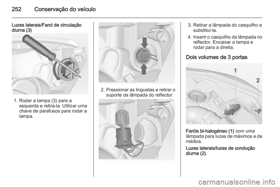 OPEL ASTRA J 2014 Manual de Instruções (in Portugues) 252Conservação do veículo
Luzes laterais/Farol de circulação
diurna (3)
1. Rodar a tampa (3) para a
esquerda e retirá-la. Utilizar uma
chave de parafusos para rodar a
tampa.
2. Pressionar as lin OPEL ASTRA J 2014 Manual de Instruções (in Portugues) 252Conservação do veículo
Luzes laterais/Farol de circulação
diurna (3)
1. Rodar a tampa (3) para a
esquerda e retirá-la. Utilizar uma
chave de parafusos para rodar a
tampa.
2. Pressionar as lin