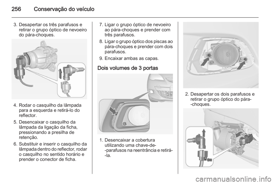 OPEL ASTRA J 2014 Manual de Instruções (in Portugues) 256Conservação do veículo
3. Desapertar os três parafusos eretirar o grupo óptico de nevoeirodo pára-choques.
4. Rodar o casquilho da lâmpada para a esquerda e retirá-lo do
reflector.
5. Desen OPEL ASTRA J 2014 Manual de Instruções (in Portugues) 256Conservação do veículo
3. Desapertar os três parafusos eretirar o grupo óptico de nevoeirodo pára-choques.
4. Rodar o casquilho da lâmpada para a esquerda e retirá-lo do
reflector.
5. Desen