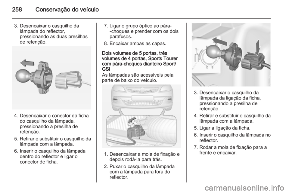 OPEL ASTRA J 2014 Manual de Instruções (in Portugues) 258Conservação do veículo
3. Desencaixar o casquilho dalâmpada do reflector,
pressionando as duas presilhas
de retenção.
4. Desencaixar o conector da ficha do casquilho da lâmpada,
pressionando OPEL ASTRA J 2014 Manual de Instruções (in Portugues) 258Conservação do veículo
3. Desencaixar o casquilho dalâmpada do reflector,
pressionando as duas presilhas
de retenção.
4. Desencaixar o conector da ficha do casquilho da lâmpada,
pressionando