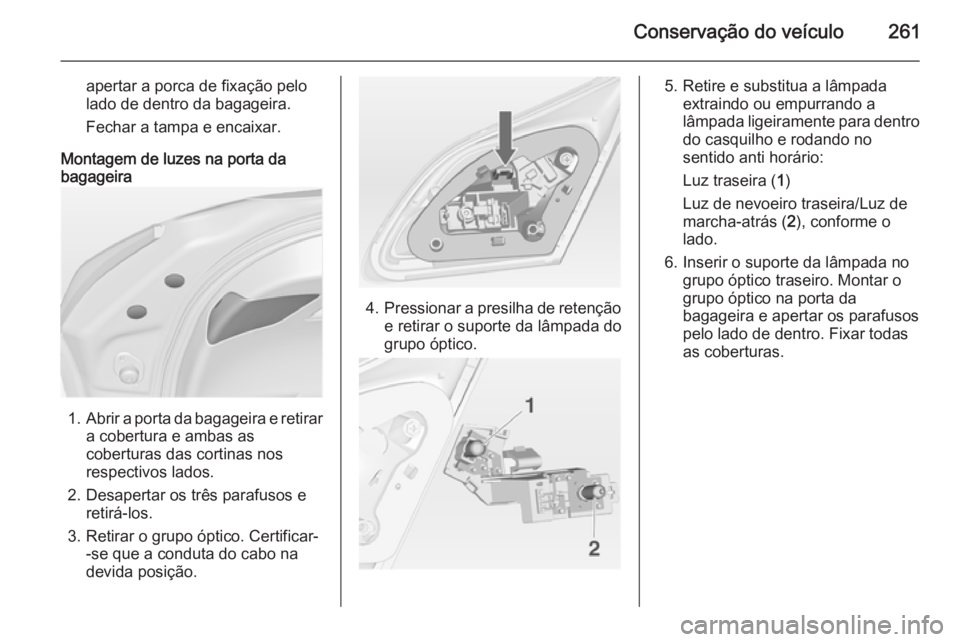 OPEL ASTRA J 2014 Manual de Instruções (in Portugues) Conservação do veículo261
apertar a porca de fixação pelo
lado de dentro da bagageira.
Fechar a tampa e encaixar.
Montagem de luzes na porta da
bagageira
1. Abrir a porta da bagageira e retirar
a OPEL ASTRA J 2014 Manual de Instruções (in Portugues) Conservação do veículo261
apertar a porca de fixação pelo
lado de dentro da bagageira.
Fechar a tampa e encaixar.
Montagem de luzes na porta da
bagageira
1. Abrir a porta da bagageira e retirar
a