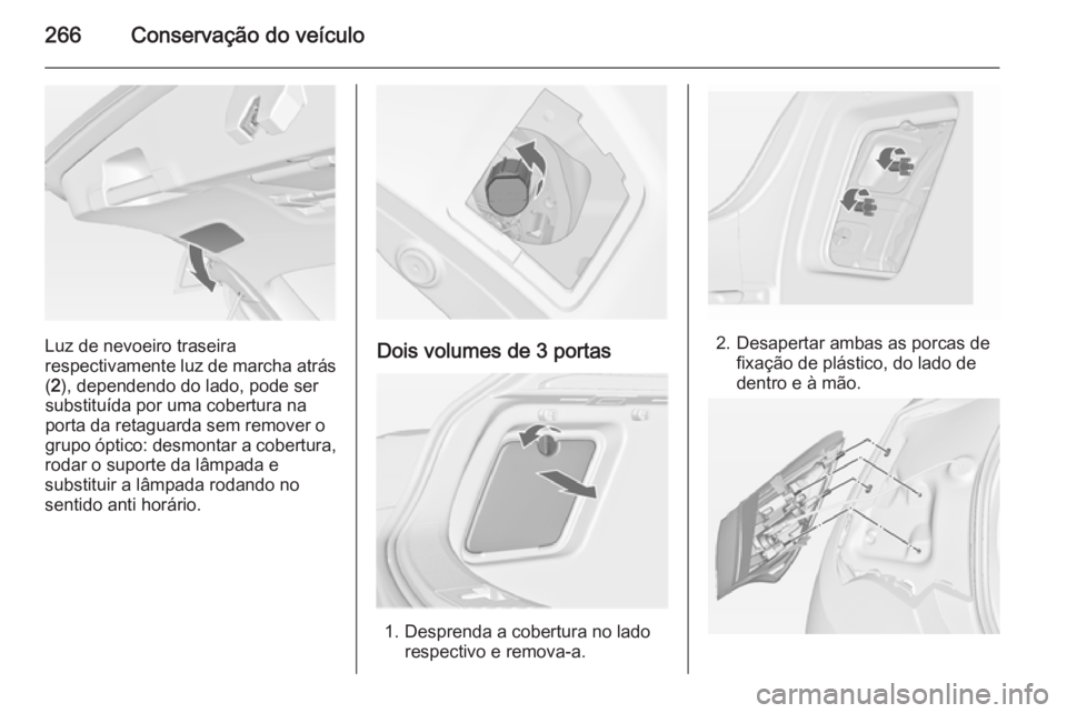 OPEL ASTRA J 2014 Manual de Instruções (in Portugues) 266Conservação do veículo
Luz de nevoeiro traseira
respectivamente luz de marcha atrás ( 2 ), dependendo do lado, pode ser
substituída por uma cobertura na
porta da retaguarda sem remover o
grupo OPEL ASTRA J 2014 Manual de Instruções (in Portugues) 266Conservação do veículo
Luz de nevoeiro traseira
respectivamente luz de marcha atrás ( 2 ), dependendo do lado, pode ser
substituída por uma cobertura na
porta da retaguarda sem remover o
grupo