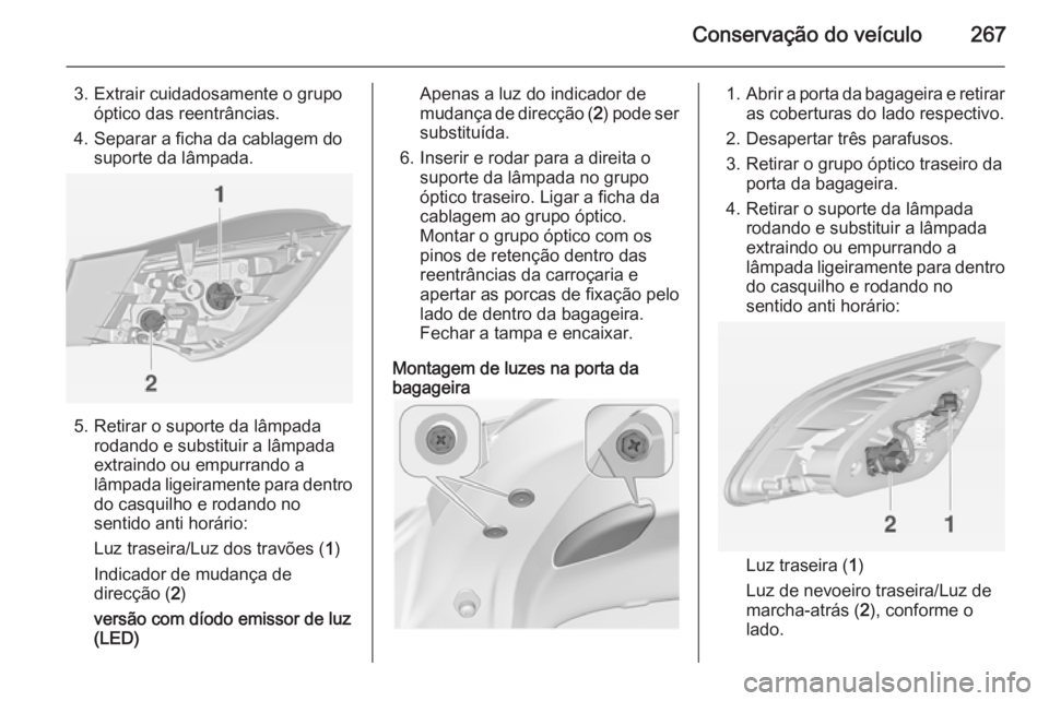 OPEL ASTRA J 2014 Manual de Instruções (in Portugues) Conservação do veículo267
3. Extrair cuidadosamente o grupoóptico das reentrâncias.
4. Separar a ficha da cablagem do suporte da lâmpada.
5. Retirar o suporte da lâmpada rodando e substituir a OPEL ASTRA J 2014 Manual de Instruções (in Portugues) Conservação do veículo267
3. Extrair cuidadosamente o grupoóptico das reentrâncias.
4. Separar a ficha da cablagem do suporte da lâmpada.
5. Retirar o suporte da lâmpada rodando e substituir a