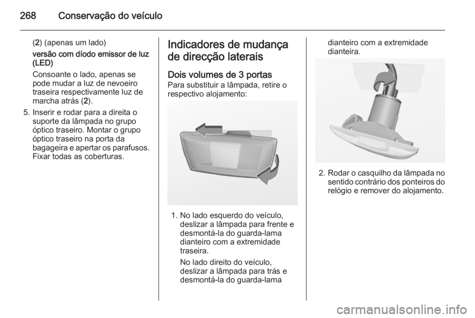 OPEL ASTRA J 2014  Manual de Instruções (in Portugues) 268Conservação do veículo
(2 ) (apenas um lado)
versão com díodo emissor de luz (LED)
Consoante o lado, apenas se
pode mudar a luz de nevoeiro
traseira respectivamente luz de
marcha atrás ( 2).
