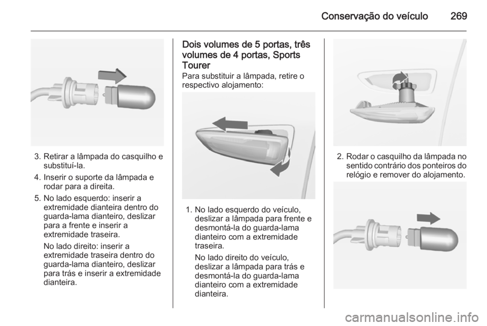 OPEL ASTRA J 2014  Manual de Instruções (in Portugues) Conservação do veículo269
3. Retirar a lâmpada do casquilho esubstituí-la.
4. Inserir o suporte da lâmpada e rodar para a direita.
5. No lado esquerdo: inserir a extremidade dianteira dentro do
