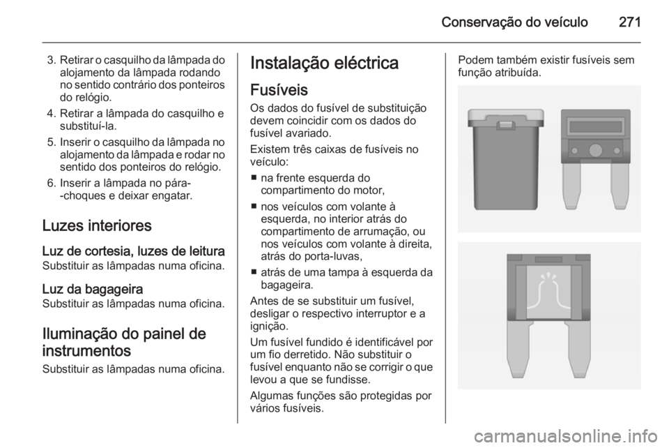 OPEL ASTRA J 2014  Manual de Instruções (in Portugues) Conservação do veículo271
3.Retirar o casquilho da lâmpada do
alojamento da lâmpada rodando
no sentido contrário dos ponteiros do relógio.
4. Retirar a lâmpada do casquilho e substituí-la.
5.