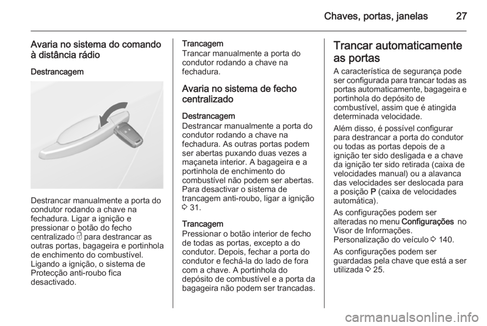 OPEL ASTRA J 2014  Manual de Instruções (in Portugues) Chaves, portas, janelas27
Avaria no sistema do comando
à distância rádio
Destrancagem
Destrancar manualmente a porta do
condutor rodando a chave na
fechadura. Ligar a ignição e
pressionar o botã