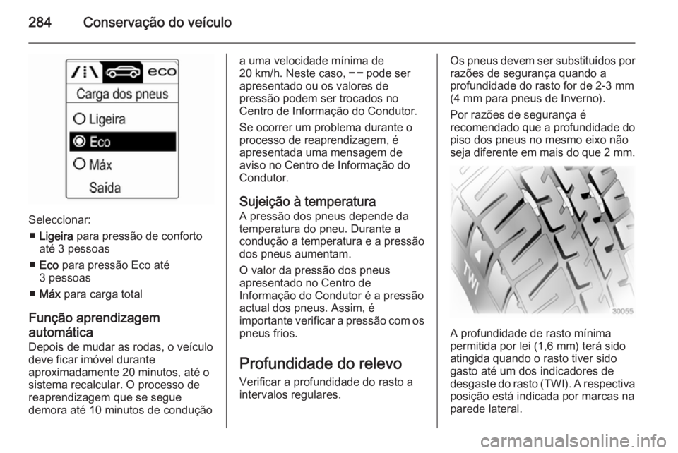 OPEL ASTRA J 2014  Manual de Instruções (in Portugues) 284Conservação do veículo
Seleccionar:■ Ligeira  para pressão de conforto
até 3 pessoas
■ Eco  para pressão Eco até
3 pessoas
■ Máx  para carga total
Função aprendizagem
automática De