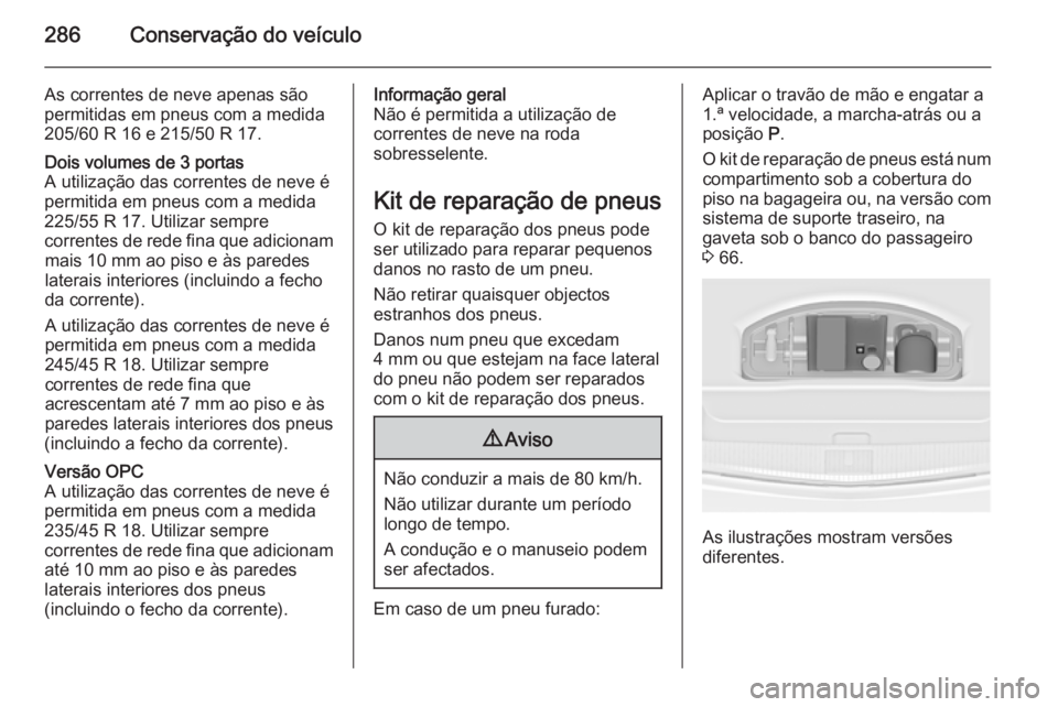 OPEL ASTRA J 2014 Manual de Instruções (in Portugues) 286Conservação do veículo
As correntes de neve apenas são
permitidas em pneus com a medida
205/60 R 16 e 215/50 R 17.Dois volumes de 3 portas
A utilização das correntes de neve é
permitida em p OPEL ASTRA J 2014 Manual de Instruções (in Portugues) 286Conservação do veículo
As correntes de neve apenas são
permitidas em pneus com a medida
205/60 R 16 e 215/50 R 17.Dois volumes de 3 portas
A utilização das correntes de neve é
permitida em p