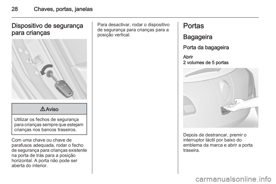 OPEL ASTRA J 2014 Manual de Instruções (in Portugues) 28Chaves, portas, janelasDispositivo de segurança
para crianças9 Aviso
Utilizar os fechos de segurança
para crianças sempre que estejam crianças nos bancos traseiros.
Com uma chave ou chave de
pa OPEL ASTRA J 2014 Manual de Instruções (in Portugues) 28Chaves, portas, janelasDispositivo de segurança
para crianças9 Aviso
Utilizar os fechos de segurança
para crianças sempre que estejam crianças nos bancos traseiros.
Com uma chave ou chave de
pa