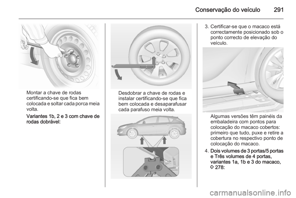 OPEL ASTRA J 2014 Manual de Instruções (in Portugues) Conservação do veículo291
Montar a chave de rodas
certificando-se que fica bem
colocada e soltar cada porca meia volta.
Variantes 1b, 2 e 3 com chave de
rodas dobrável:Desdobrar a chave de rodas e OPEL ASTRA J 2014 Manual de Instruções (in Portugues) Conservação do veículo291
Montar a chave de rodas
certificando-se que fica bem
colocada e soltar cada porca meia volta.
Variantes 1b, 2 e 3 com chave de
rodas dobrável:Desdobrar a chave de rodas e