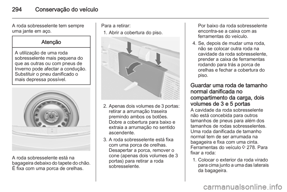 OPEL ASTRA J 2014 Manual de Instruções (in Portugues) 294Conservação do veículo
A roda sobresselente tem sempre
uma jante em aço.Atenção
A utilização de uma roda
sobresselente mais pequena do que as outras ou com pneus de
Inverno pode afectar a c OPEL ASTRA J 2014 Manual de Instruções (in Portugues) 294Conservação do veículo
A roda sobresselente tem sempre
uma jante em aço.Atenção
A utilização de uma roda
sobresselente mais pequena do que as outras ou com pneus de
Inverno pode afectar a c