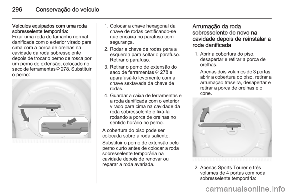 OPEL ASTRA J 2014 Manual de Instruções (in Portugues) 296Conservação do veículo
Veículos equipados com uma roda
sobresselente temporária:
Fixar uma roda de tamanho normal
danificada com o exterior virado para
cima com a porca de orelhas na
cavidade OPEL ASTRA J 2014 Manual de Instruções (in Portugues) 296Conservação do veículo
Veículos equipados com uma roda
sobresselente temporária:
Fixar uma roda de tamanho normal
danificada com o exterior virado para
cima com a porca de orelhas na
cavidade