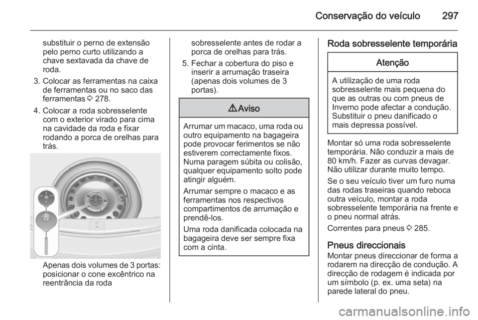 OPEL ASTRA J 2014 Manual de Instruções (in Portugues) Conservação do veículo297
substituir o perno de extensão
pelo perno curto utilizando a
chave sextavada da chave de
roda.
3. Colocar as ferramentas na caixa de ferramentas ou no saco das
ferramenta OPEL ASTRA J 2014 Manual de Instruções (in Portugues) Conservação do veículo297
substituir o perno de extensão
pelo perno curto utilizando a
chave sextavada da chave de
roda.
3. Colocar as ferramentas na caixa de ferramentas ou no saco das
ferramenta